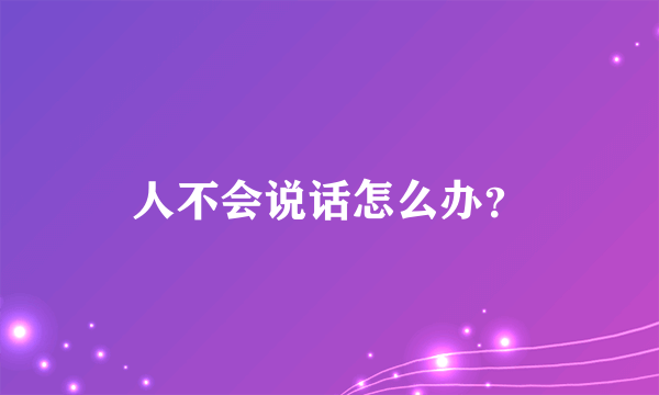 人不会说话怎么办？