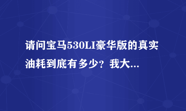 请问宝马530LI豪华版的真实油耗到底有多少？我大概2000公里不到，14升/百公里，过了2000公里还能降吗？？