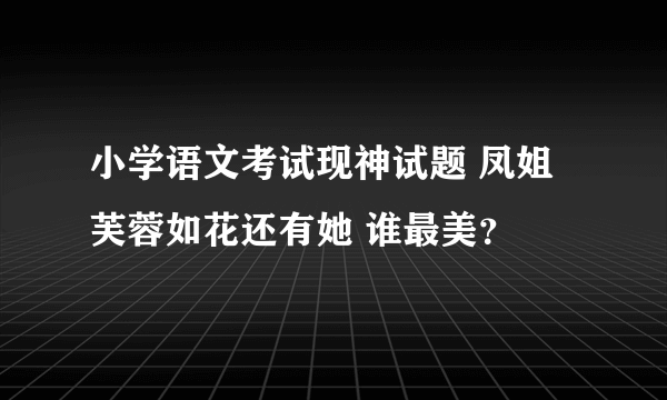 小学语文考试现神试题 凤姐芙蓉如花还有她 谁最美？