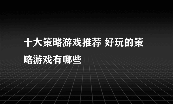 十大策略游戏推荐 好玩的策略游戏有哪些