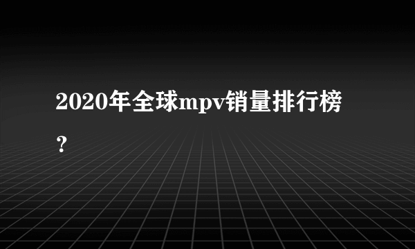 2020年全球mpv销量排行榜？