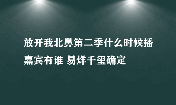 放开我北鼻第二季什么时候播嘉宾有谁 易烊千玺确定