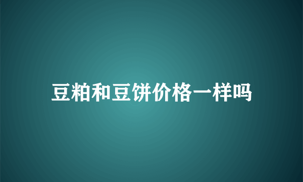 豆粕和豆饼价格一样吗