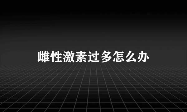 雌性激素过多怎么办