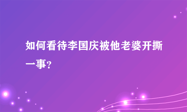 如何看待李国庆被他老婆开撕一事？