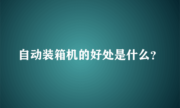 自动装箱机的好处是什么？