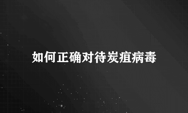 如何正确对待炭疽病毒