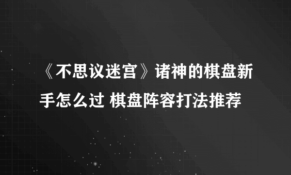 《不思议迷宫》诸神的棋盘新手怎么过 棋盘阵容打法推荐