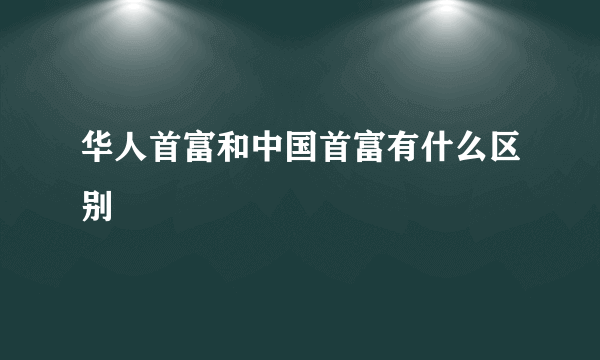 华人首富和中国首富有什么区别