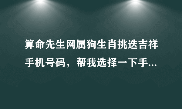 算命先生网属狗生肖挑迭吉祥手机号码，帮我选择一下手机吉祥号