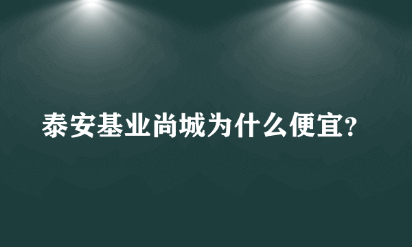 泰安基业尚城为什么便宜？