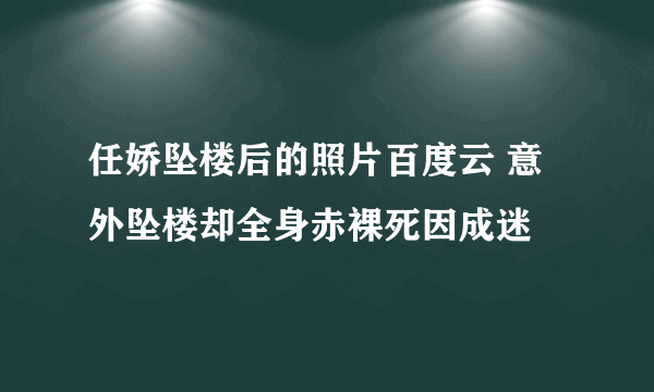 任娇坠楼后的照片百度云 意外坠楼却全身赤裸死因成迷