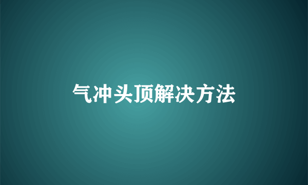 气冲头顶解决方法