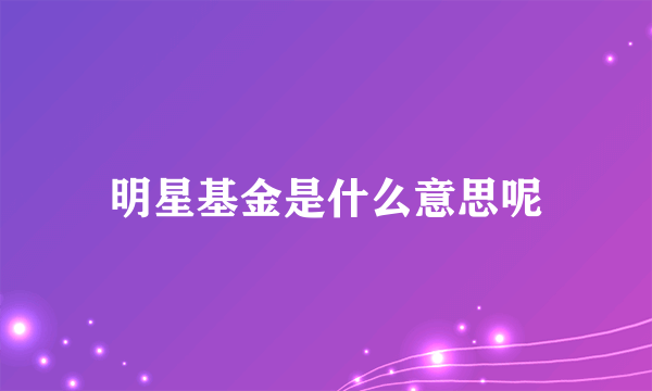 明星基金是什么意思呢