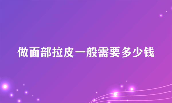 做面部拉皮一般需要多少钱