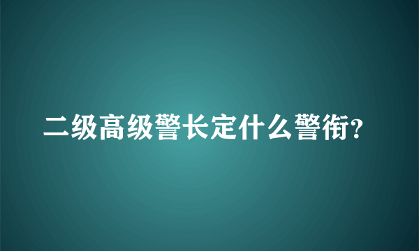 二级高级警长定什么警衔？