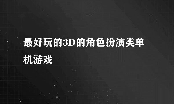 最好玩的3D的角色扮演类单机游戏