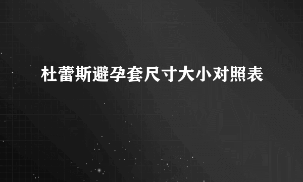 杜蕾斯避孕套尺寸大小对照表