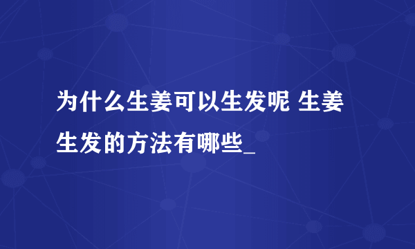 为什么生姜可以生发呢 生姜生发的方法有哪些_