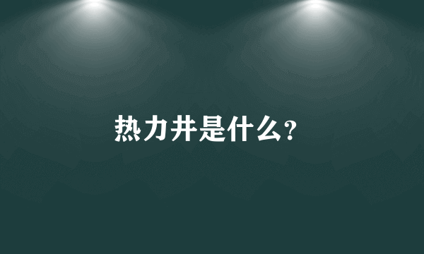 热力井是什么？