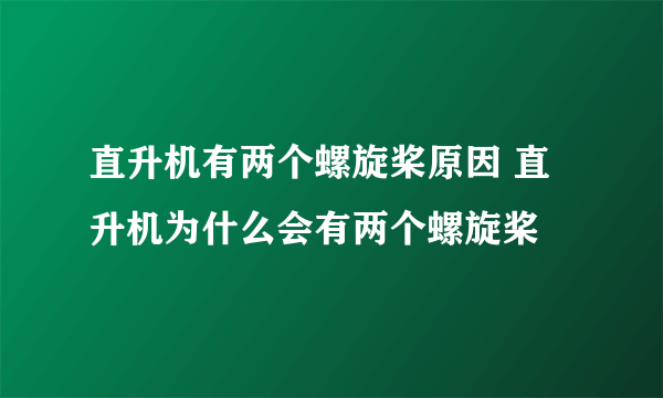 直升机有两个螺旋桨原因 直升机为什么会有两个螺旋桨