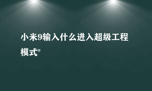 小米9输入什么进入超级工程模式