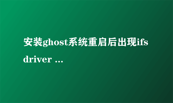 安装ghost系统重启后出现ifs driver unloaded