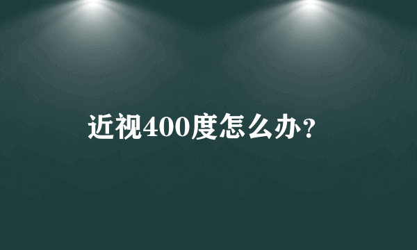 近视400度怎么办？