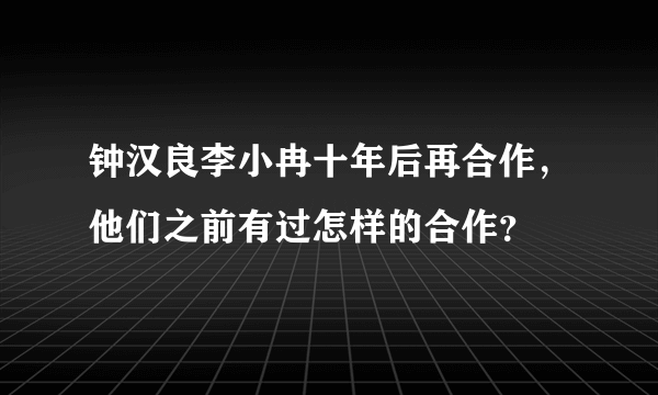 钟汉良李小冉十年后再合作，他们之前有过怎样的合作？