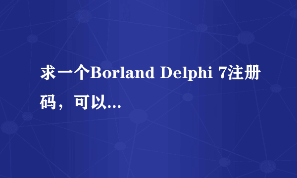 求一个Borland Delphi 7注册码，可以用的 谢谢