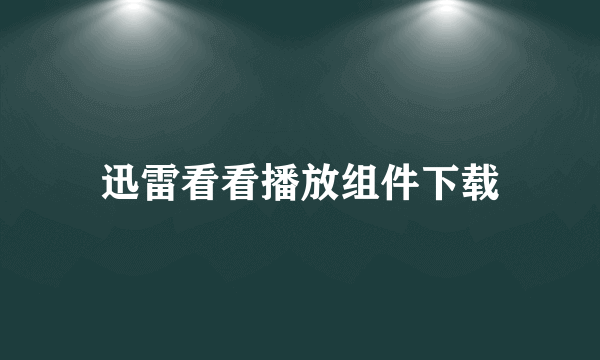 迅雷看看播放组件下载