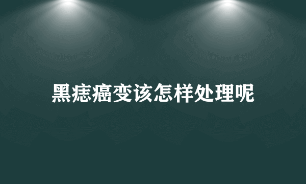 黑痣癌变该怎样处理呢