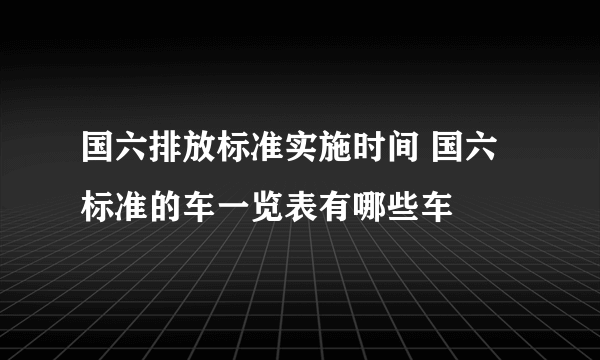 国六排放标准实施时间 国六标准的车一览表有哪些车