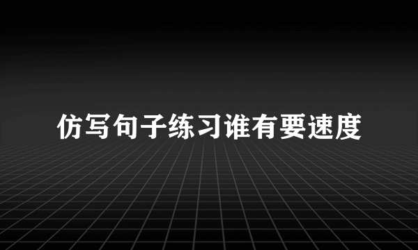 仿写句子练习谁有要速度