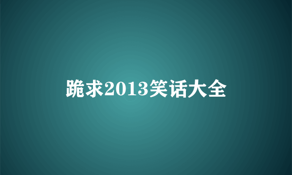 跪求2013笑话大全