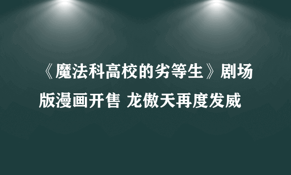 《魔法科高校的劣等生》剧场版漫画开售 龙傲天再度发威