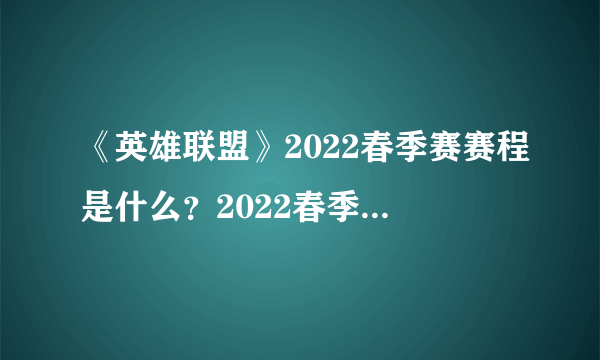 《英雄联盟》2022春季赛赛程是什么？2022春季赛赛程一览