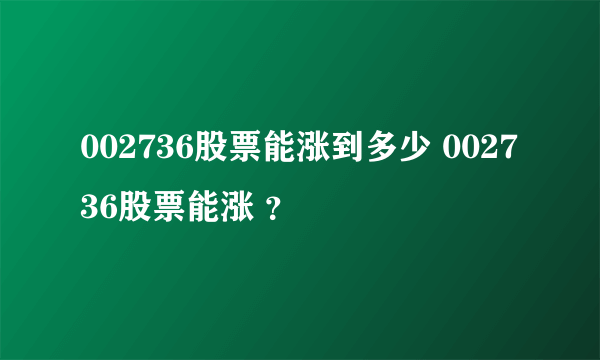 002736股票能涨到多少 002736股票能涨 ？