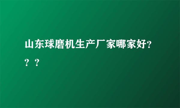 山东球磨机生产厂家哪家好？？？