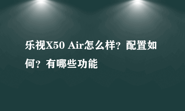 乐视X50 Air怎么样？配置如何？有哪些功能