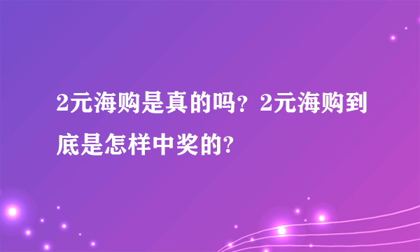 2元海购是真的吗？2元海购到底是怎样中奖的?