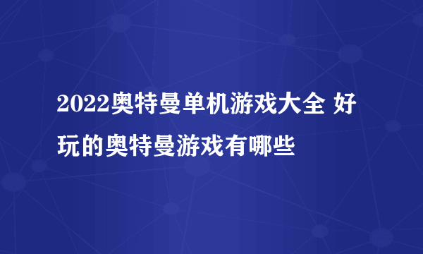 2022奥特曼单机游戏大全 好玩的奥特曼游戏有哪些