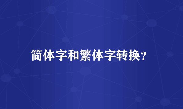 简体字和繁体字转换？