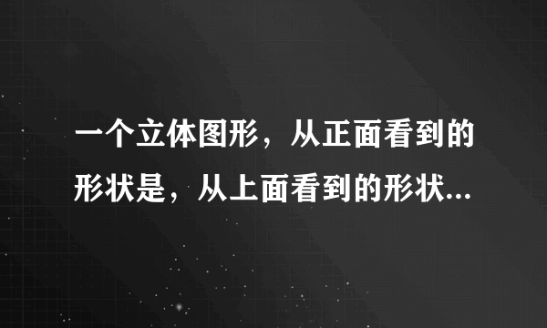 一个立体图形，从正面看到的形状是，从上面看到的形状是，搭这样的立体图形，最少需要（_______）个小正方体。