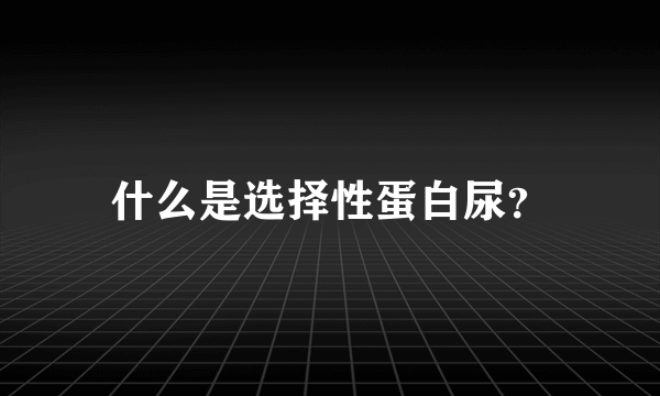 什么是选择性蛋白尿？