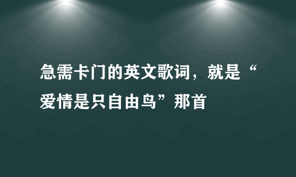 急需卡门的英文歌词，就是“爱情是只自由鸟”那首