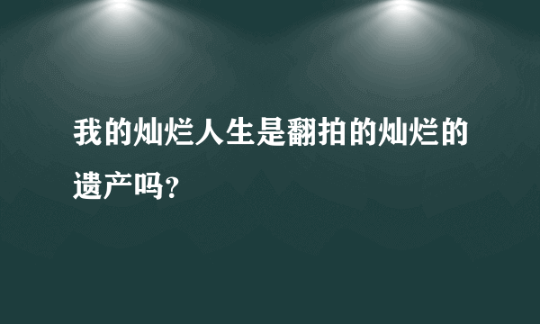 我的灿烂人生是翻拍的灿烂的遗产吗？