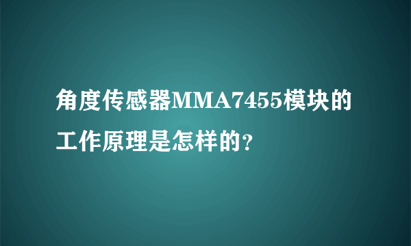 角度传感器MMA7455模块的工作原理是怎样的？