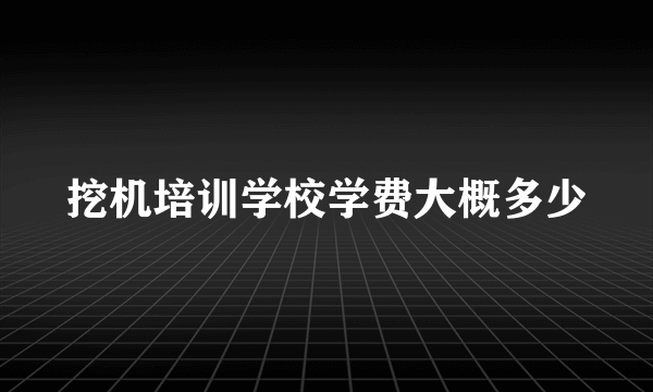 挖机培训学校学费大概多少