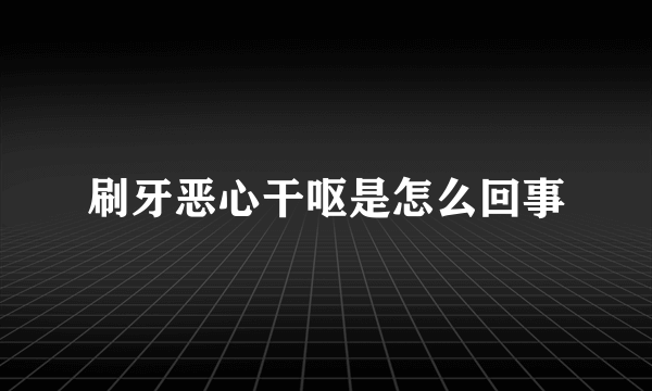 刷牙恶心干呕是怎么回事